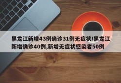 黑龙江新增43例确诊31例无症状/黑龙江新增确诊40例,新增无症状感染者50例