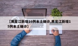 【黑龙江新增16例本土确诊,黑龙江新增15例本土确诊】