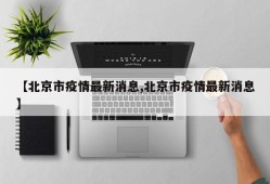 【北京市疫情最新消息,北京市疫情最新消息】