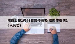 陕西出现1传43超级传播者(陕西传染病28人死亡)