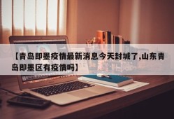 【青岛即墨疫情最新消息今天封城了,山东青岛即墨区有疫情吗】