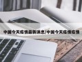 中国今天疫情最新消息/中国今天疫情疫情