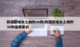 新疆新增本土病例30例/新疆新增本土病例30例是哪里的