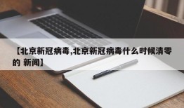 【北京新冠病毒,北京新冠病毒什么时候清零的 新闻】