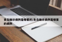 青岛确诊病例是哪里的/青岛确诊病例是哪里的病例