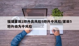 福建莆田2地升高风险5地升中风险/莆田5地升级为中风险