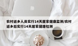 农村返乡人员实行14天居家健康监测/农村返乡后实行14天居家健康检测