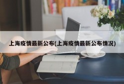 上海疫情最新公布(上海疫情最新公布情况)