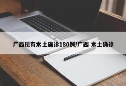 广西现有本土确诊180例/广西 本土确诊