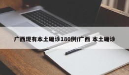 广西现有本土确诊180例/广西 本土确诊