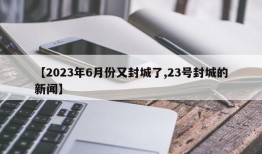 【2023年6月份又封城了,23号封城的新闻】
