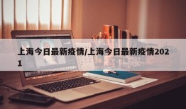 上海今日最新疫情/上海今日最新疫情2021