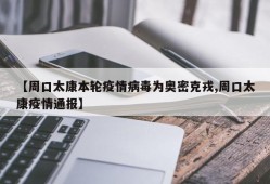 【周口太康本轮疫情病毒为奥密克戎,周口太康疫情通报】