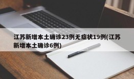 江苏新增本土确诊23例无症状19例(江苏新增本土确诊6例)