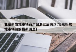 北京新发地市场商户回浙江后确诊(北京新发地市场疏解最新消息)