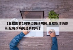 【北京现有2例重型确诊病例,北京新增两例新冠确诊病例是真的吗】
