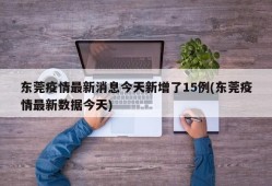 东莞疫情最新消息今天新增了15例(东莞疫情最新数据今天)