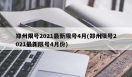 郑州限号2021最新限号4月(郑州限号2021最新限号4月份)