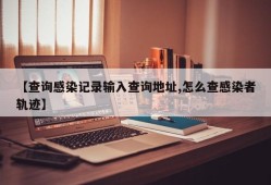 【查询感染记录输入查询地址,怎么查感染者轨迹】