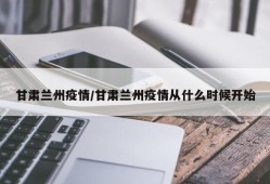 甘肃兰州疫情/甘肃兰州疫情从什么时候开始