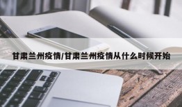 甘肃兰州疫情/甘肃兰州疫情从什么时候开始