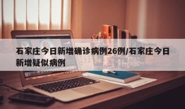 石家庄今日新增确诊病例26例/石家庄今日新增疑似病例
