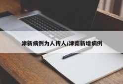 津新病例为人传人/津南新增病例