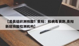 【凌晨组织测核酸？贵阳：和病毒赛跑,贵阳新冠核酸检测机构】