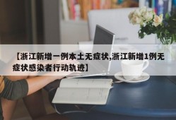 【浙江新增一例本土无症状,浙江新增1例无症状感染者行动轨迹】