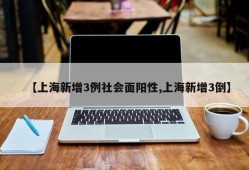 【上海新增3例社会面阳性,上海新增3倒】