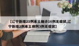 【辽宁新增21例本土确诊16例无症状,辽宁新增2例本土病例3例无症状】