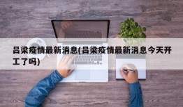 吕梁疫情最新消息(吕梁疫情最新消息今天开工了吗)