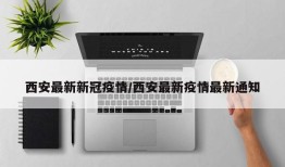 西安最新新冠疫情/西安最新疫情最新通知