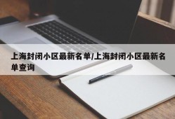 上海封闭小区最新名单/上海封闭小区最新名单查询