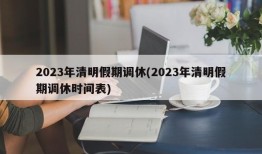 2023年清明假期调休(2023年清明假期调休时间表)