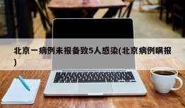 北京一病例未报备致5人感染(北京病例瞒报)