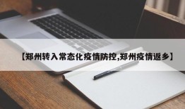 【郑州转入常态化疫情防控,郑州疫情返乡】