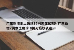 广东新增本土确诊15例无症状5例(广东新增2例本土确诊 8例无症状轨迹)
