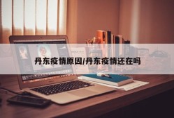 丹东疫情原因/丹东疫情还在吗