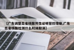 【广东调整出省核酸阴性证明管控措施,广东出省核酸检测什么时候取消】