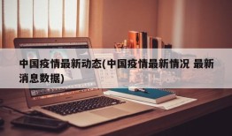 中国疫情最新动态(中国疫情最新情况 最新消息数据)