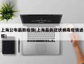 上海公布最新疫情(上海最新冠状病毒疫情通报)