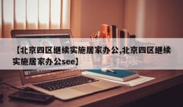 【北京四区继续实施居家办公,北京四区继续实施居家办公see】