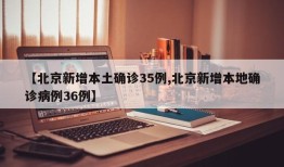 【北京新增本土确诊35例,北京新增本地确诊病例36例】