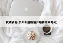 杭州新冠(杭州新冠疫情开始和结束时间)