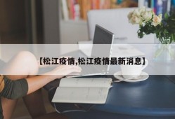 【松江疫情,松江疫情最新消息】