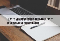 【31个省区市新增确诊病例46例,31个省区市新增确诊病例46例】