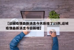 【运城疫情最新消息今天新增了15例,运城疫情最新消息今日新增】