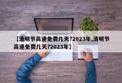 【清明节高速免费几天?2023年,清明节高速免费几天?2023年】
