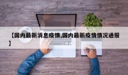 【国内最新消息疫情,国内最新疫情情况通报】